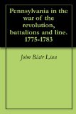 Pennsylvania in the war of the revolution, battalions and line. 1775-1783