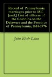 Record of Pennsylvania marriages prior to 1810. [and,] List of officers of the Colonies on the Delaware and the Province of Pennsylvania, 1614-1776