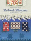 Pennsylvania Patchwork Pillowcases & Other Small Treasures: 1820-1920
